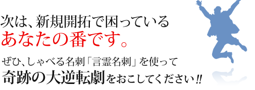ぜひ、しゃべる名刺「言霊名刺」を使って奇跡の大逆転劇をおこしてください!!